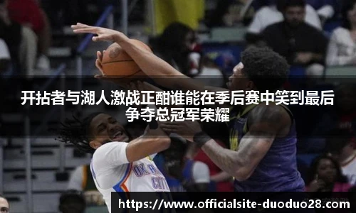 开拈者与湖人激战正酣谁能在季后赛中笑到最后争夺总冠军荣耀