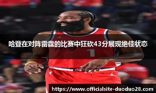 哈登在对阵雷霆的比赛中狂砍43分展现绝佳状态
