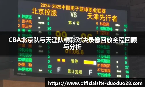 CBA北京队与天津队精彩对决录像回放全程回顾与分析