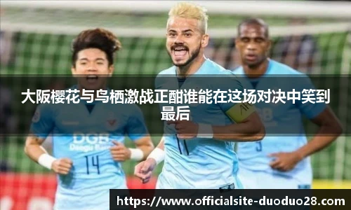 大阪樱花与鸟栖激战正酣谁能在这场对决中笑到最后