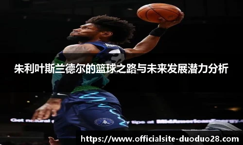 朱利叶斯兰德尔的篮球之路与未来发展潜力分析
