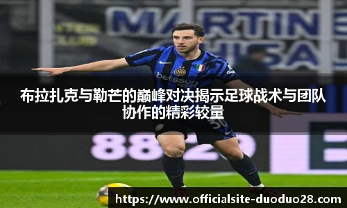 布拉扎克与勒芒的巅峰对决揭示足球战术与团队协作的精彩较量