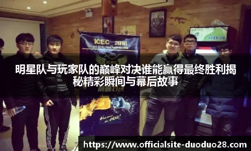 明星队与玩家队的巅峰对决谁能赢得最终胜利揭秘精彩瞬间与幕后故事