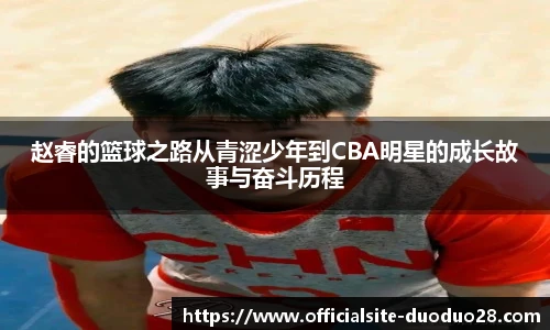赵睿的篮球之路从青涩少年到CBA明星的成长故事与奋斗历程