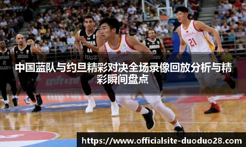 中国蓝队与约旦精彩对决全场录像回放分析与精彩瞬间盘点