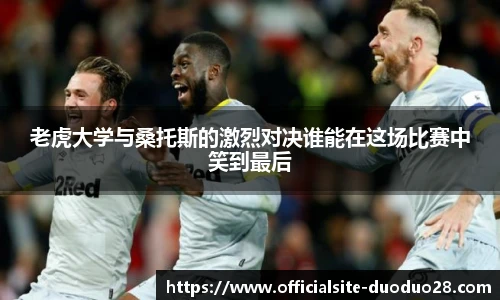 老虎大学与桑托斯的激烈对决谁能在这场比赛中笑到最后