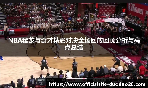 NBA猛龙与奇才精彩对决全场回放回顾分析与亮点总结