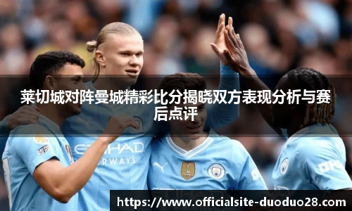 莱切城对阵曼城精彩比分揭晓双方表现分析与赛后点评